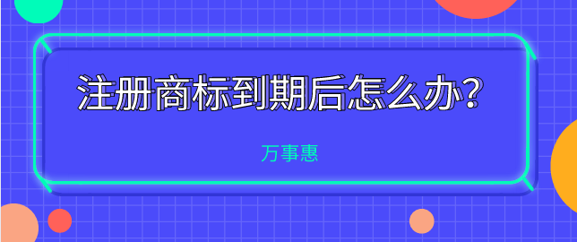 注冊商標到期后怎么辦？