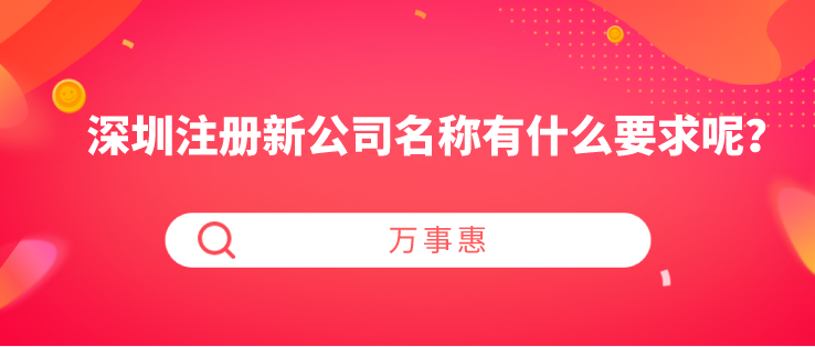 深圳注冊新公司名稱有什么要求呢？-萬事惠財稅