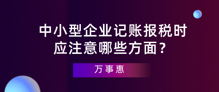 【深圳代理記賬】中小型企業(yè)記賬報(bào)稅時應(yīng)注意哪些方面？