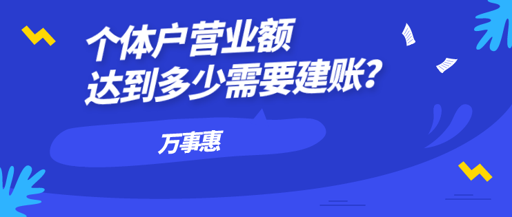 個體戶營業額達到多少需要建賬？-萬事惠財務