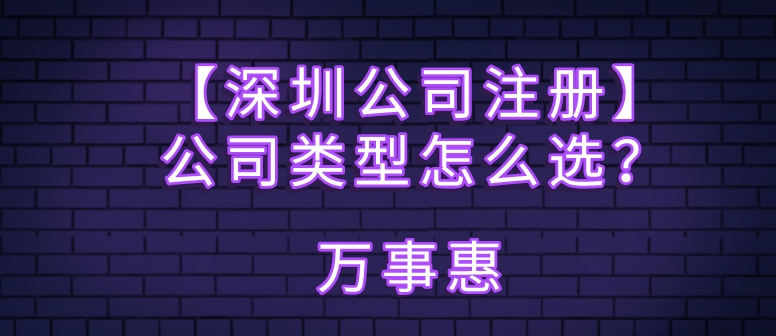 【深圳公司注冊】公司類型怎么選？