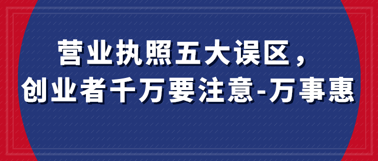 營業執照五大誤區，創業者千萬要注意-萬事惠