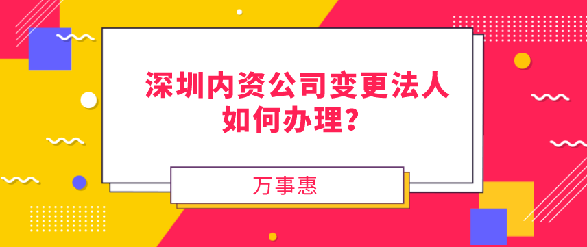 請問，深圳內資公司變更法人如何辦理？