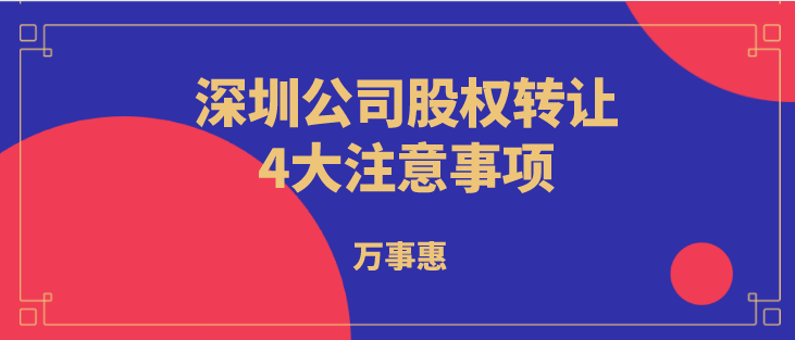 深圳公司股權轉讓4大注意事項！_萬事惠