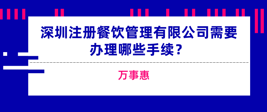 深圳注冊餐飲管理有限公司需要辦理哪些手續？-萬事惠  