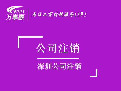 深圳公司注銷_工商營業執照注銷流程和材料_代辦注銷公司費用-萬事惠